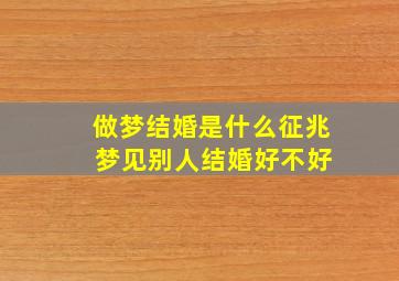 做梦结婚是什么征兆 梦见别人结婚好不好